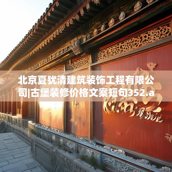北京夏犹清建筑装饰工程有限公司|古堡装修价格文案短句352.a228b229c232fgy.239sdA