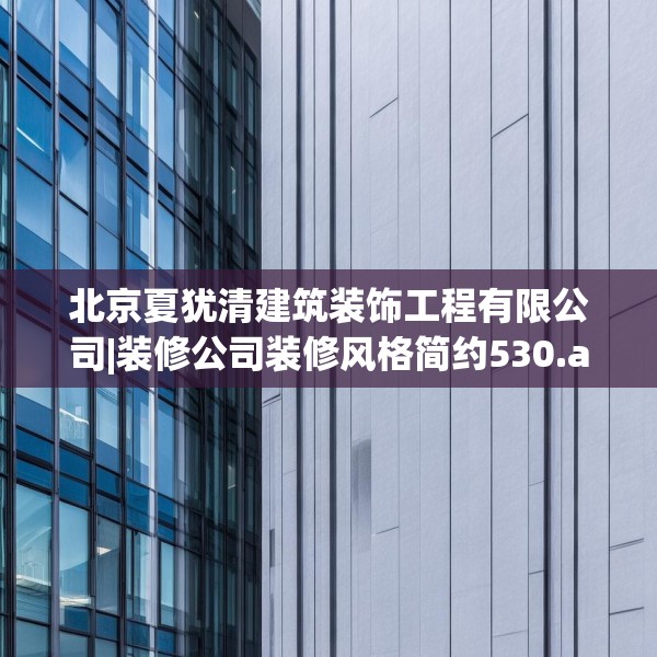 北京夏犹清建筑装饰工程有限公司|装修公司装修风格简约530.a406b407c410fgy.417wew