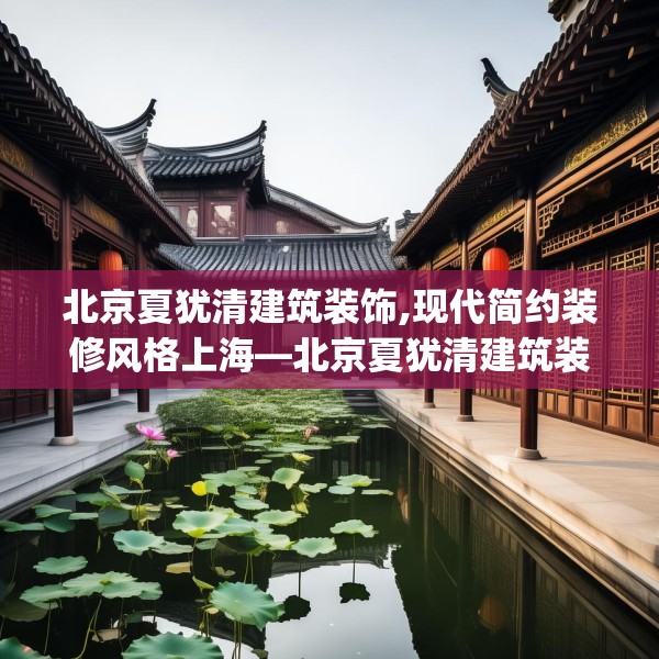 北京夏犹清建筑装饰,现代简约装修风格上海—北京夏犹清建筑装饰459.a335b336c339fgy.346fghfd
