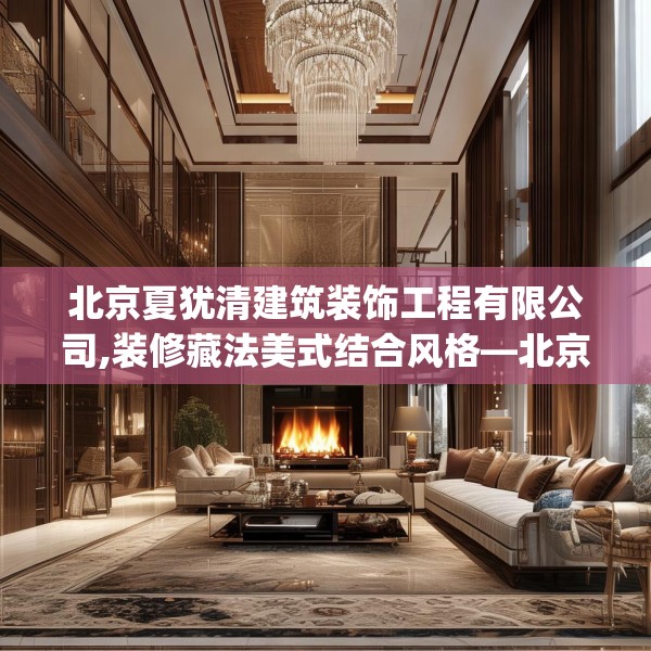 北京夏犹清建筑装饰工程有限公司,装修藏法美式结合风格—北京夏犹清建筑装饰工程有限公司454.a330b331c334fgy.341htyj