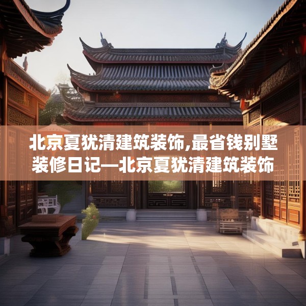北京夏犹清建筑装饰,最省钱别墅装修日记—北京夏犹清建筑装饰457.a333b334c337fgy.344fdsfds