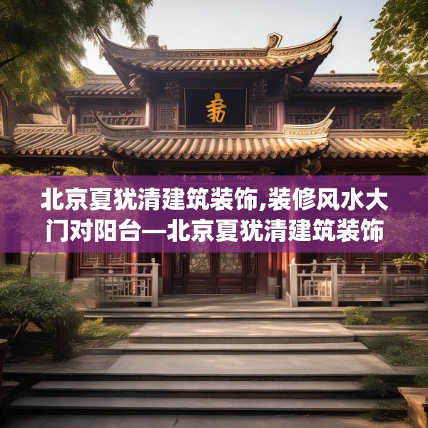 北京夏犹清建筑装饰,装修风水大门对阳台—北京夏犹清建筑装饰292.a168b169c172fgy.179htyj