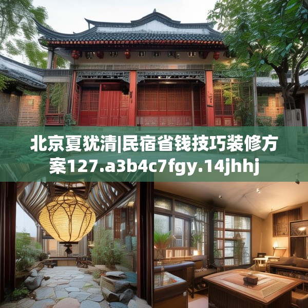 北京夏犹清|民宿省钱技巧装修方案127.a3b4c7fgy.14jhhj