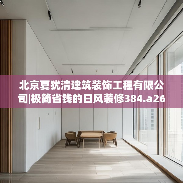 北京夏犹清建筑装饰工程有限公司|极简省钱的日风装修384.a260b261c264fgy.271dsfds