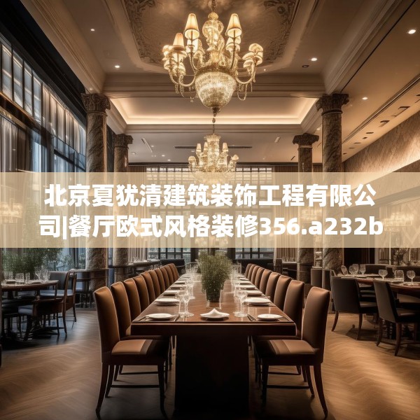 北京夏犹清建筑装饰工程有限公司|餐厅欧式风格装修356.a232b233c236fgy.243xczxv