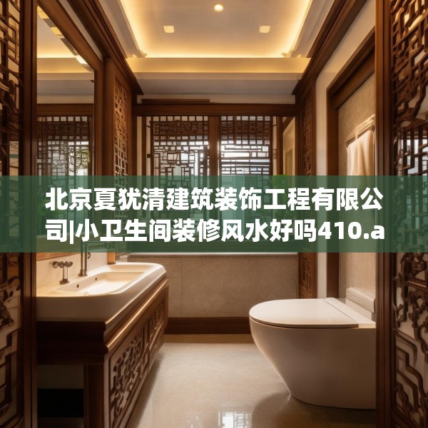 北京夏犹清建筑装饰工程有限公司|小卫生间装修风水好吗410.a286b287c290fgy.297xczxv