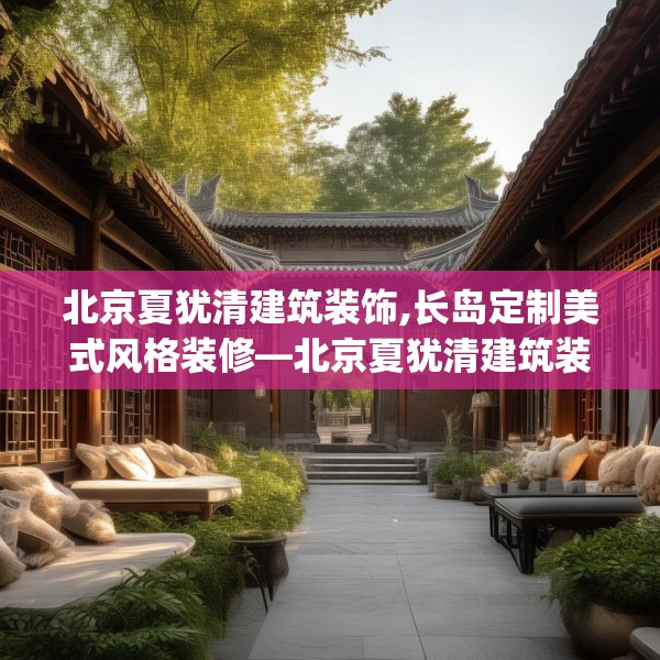 北京夏犹清建筑装饰,长岛定制美式风格装修—北京夏犹清建筑装饰378.a254b255c258fgy.265nbn