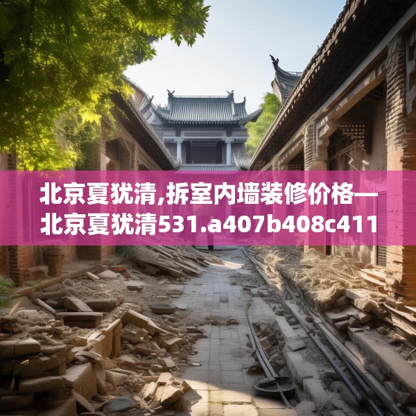 北京夏犹清,拆室内墙装修价格—北京夏犹清531.a407b408c411fgy.418fghfd