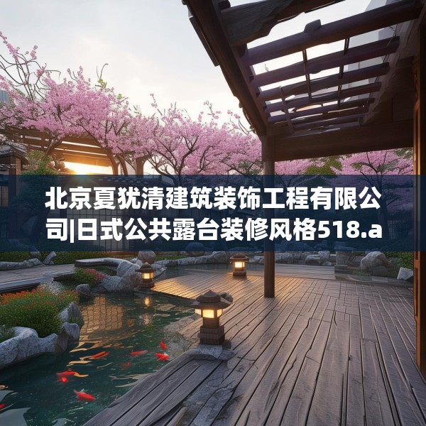 北京夏犹清建筑装饰工程有限公司|日式公共露台装修风格518.a394b395c398fgy.405xczxv