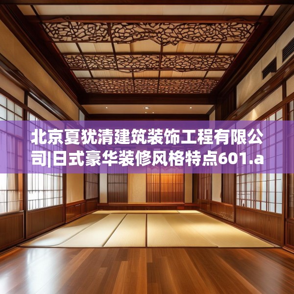 北京夏犹清建筑装饰工程有限公司|日式豪华装修风格特点601.a477b478c481fgy.488fdsfds