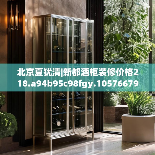 北京夏犹清|新都酒柜装修价格218.a94b95c98fgy.10576679