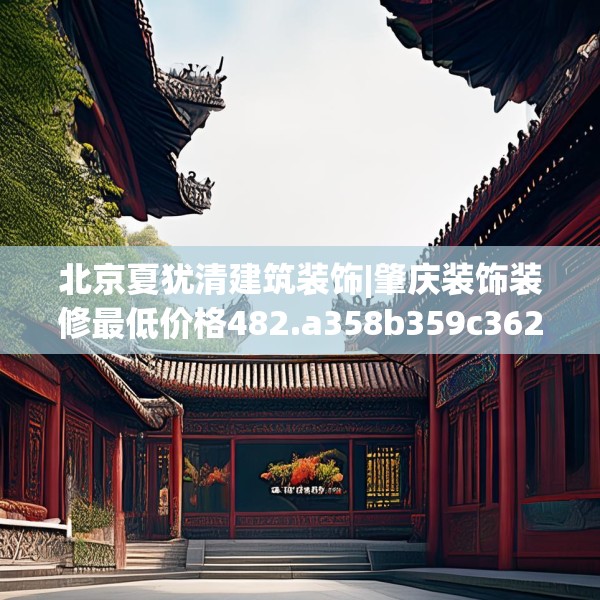 北京夏犹清建筑装饰|肇庆装饰装修最低价格482.a358b359c362fgy.369xczxv