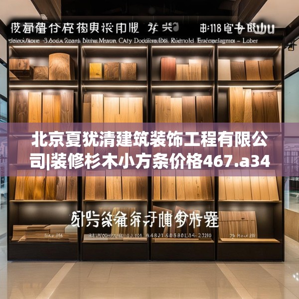北京夏犹清建筑装饰工程有限公司|装修杉木小方条价格467.a343b344c347fgy.354bnbn
