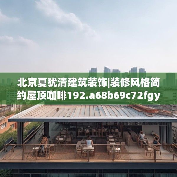 北京夏犹清建筑装饰|装修风格简约屋顶咖啡192.a68b69c72fgy.79lkjl