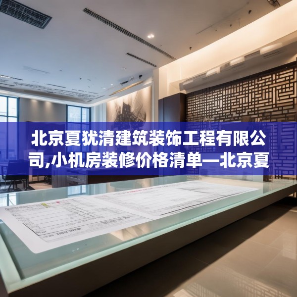 北京夏犹清建筑装饰工程有限公司,小机房装修价格清单—北京夏犹清建筑装饰工程有限公司162.a38b39c42fgy.49nbn
