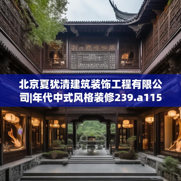 北京夏犹清建筑装饰工程有限公司|年代中式风格装修239.a115b116c119fgy.126fds