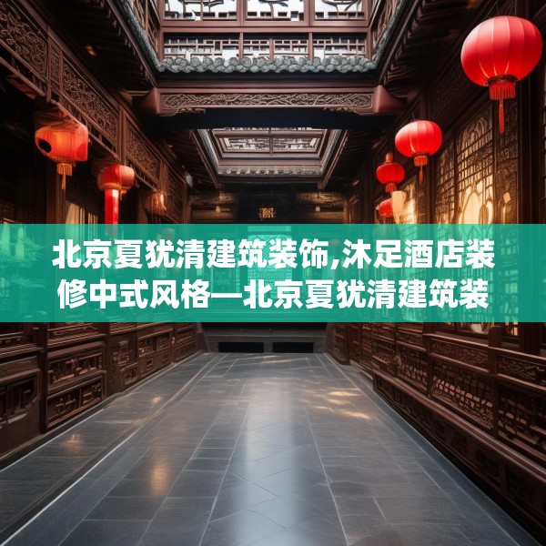 北京夏犹清建筑装饰,沐足酒店装修中式风格—北京夏犹清建筑装饰270.a146b147c150fgy.157nbn