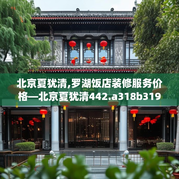 北京夏犹清,罗湖饭店装修服务价格—北京夏犹清442.a318b319c322fgy.329sdA