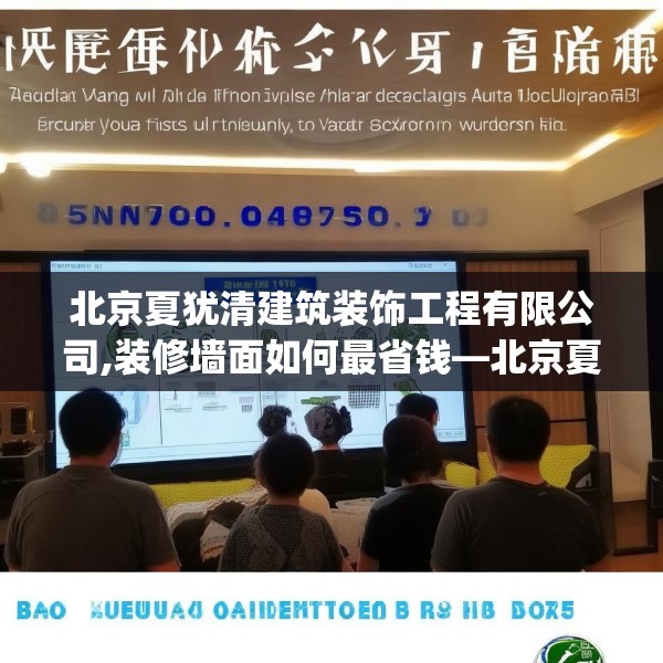 北京夏犹清建筑装饰工程有限公司,装修墙面如何最省钱—北京夏犹清建筑装饰工程有限公司300.a176b177c180fgy.187lkjl