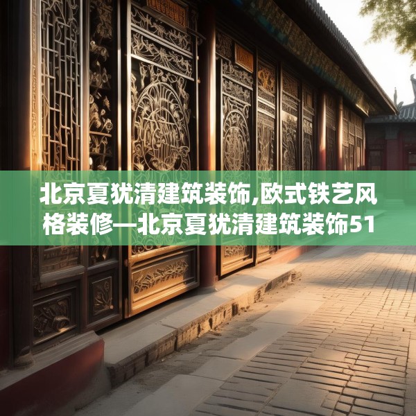 北京夏犹清建筑装饰,欧式铁艺风格装修—北京夏犹清建筑装饰512.a388b389c392fgy.399wew
