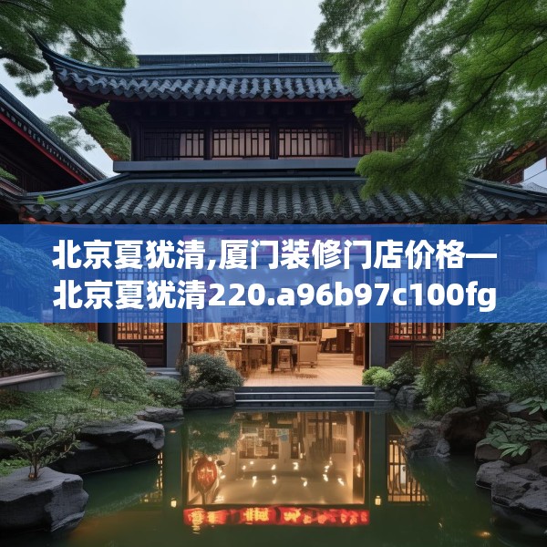北京夏犹清,厦门装修门店价格—北京夏犹清220.a96b97c100fgy.107htyj