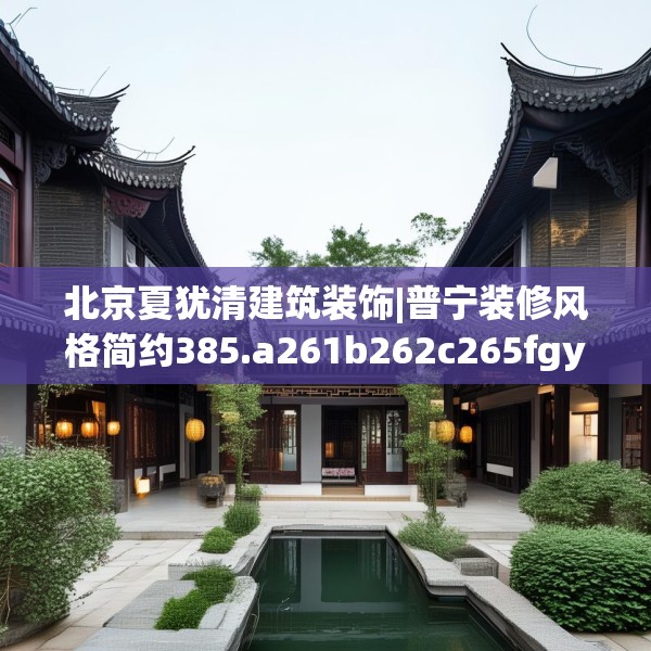 北京夏犹清建筑装饰|普宁装修风格简约385.a261b262c265fgy.272fdsfds