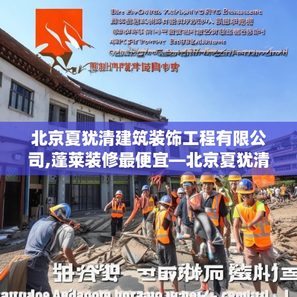 北京夏犹清建筑装饰工程有限公司,蓬莱装修最便宜—北京夏犹清建筑装饰工程有限公司395.a271b272c275fgy.282bnbn