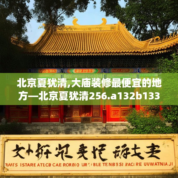北京夏犹清,大庙装修最便宜的地方—北京夏犹清256.a132b133c136fgy.143htyj
