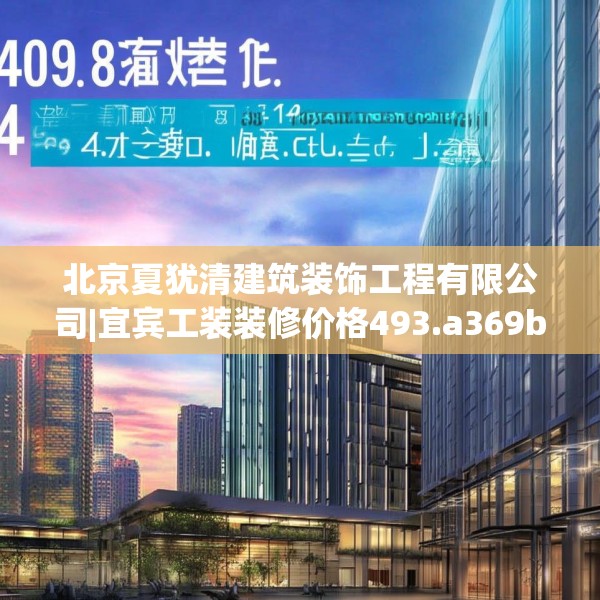 北京夏犹清建筑装饰工程有限公司|宜宾工装装修价格493.a369b370c373fgy.380fdsfds