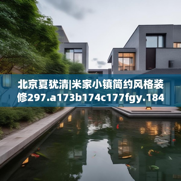 北京夏犹清|米家小镇简约风格装修297.a173b174c177fgy.184fghfd
