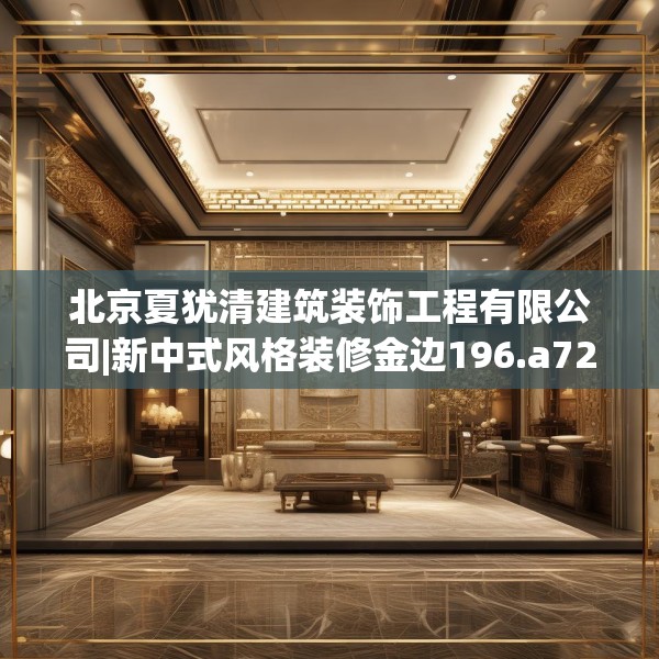 北京夏犹清建筑装饰工程有限公司|新中式风格装修金边196.a72b73c76fgy.83dewqe