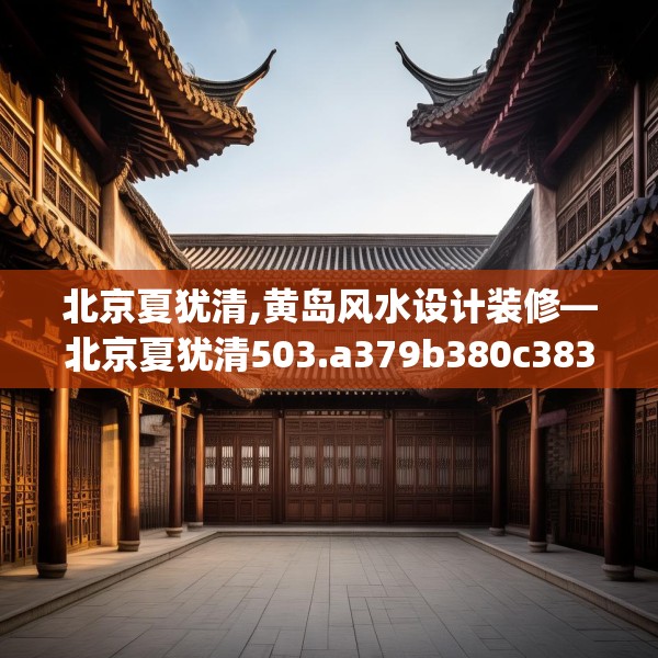 北京夏犹清,黄岛风水设计装修—北京夏犹清503.a379b380c383fgy.390bnbn