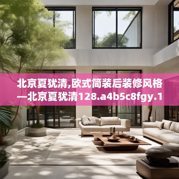 北京夏犹清,欧式简装后装修风格—北京夏犹清128.a4b5c8fgy.1576684