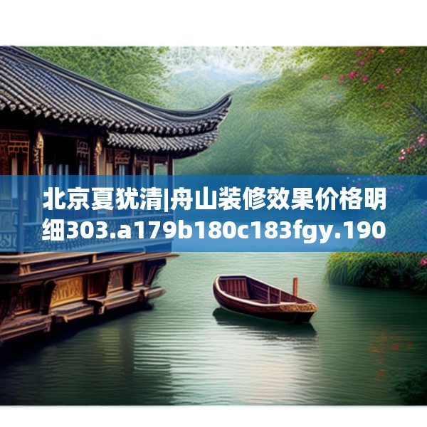 北京夏犹清|舟山装修效果价格明细303.a179b180c183fgy.190fhsg