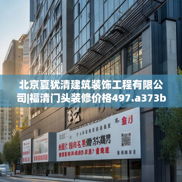 北京夏犹清建筑装饰工程有限公司|福清门头装修价格497.a373b374c377fgy.384cvcx
