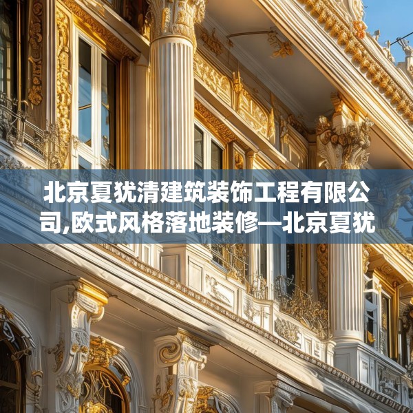 北京夏犹清建筑装饰工程有限公司,欧式风格落地装修—北京夏犹清建筑装饰工程有限公司380.a256b257c260fgy.26776670