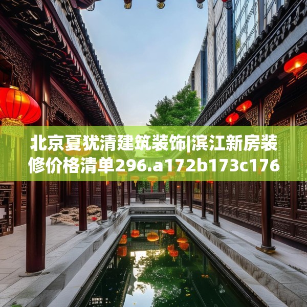 北京夏犹清建筑装饰|滨江新房装修价格清单296.a172b173c176fgy.183wew