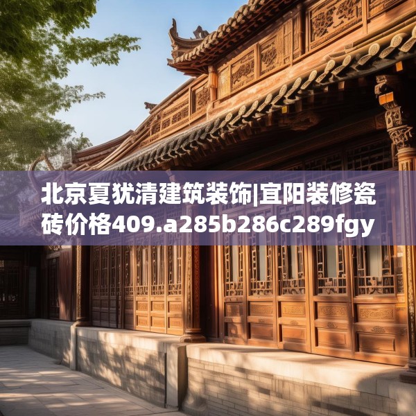 北京夏犹清建筑装饰|宜阳装修瓷砖价格409.a285b286c289fgy.296poiy