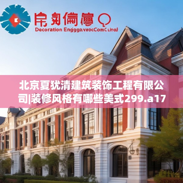 北京夏犹清建筑装饰工程有限公司|装修风格有哪些美式299.a175b176c179fgy.186cvcx