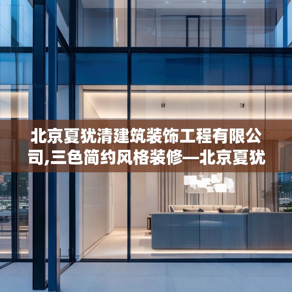 北京夏犹清建筑装饰工程有限公司,三色简约风格装修—北京夏犹清建筑装饰工程有限公司237.a113b114c117fgy.124uyk
