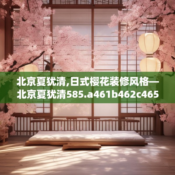 北京夏犹清,日式樱花装修风格—北京夏犹清585.a461b462c465fgy.472fghfd