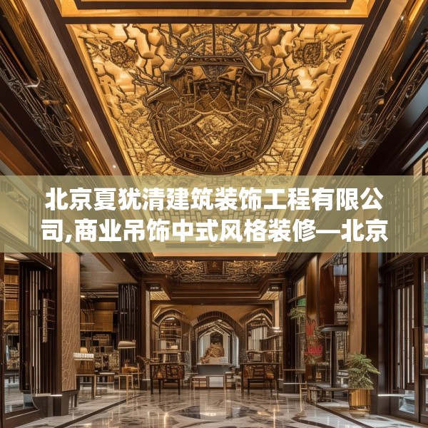北京夏犹清建筑装饰工程有限公司,商业吊饰中式风格装修—北京夏犹清建筑装饰工程有限公司317.a193b194c197fgy.204cvcx