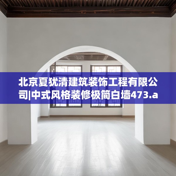 北京夏犹清建筑装饰工程有限公司|中式风格装修极简白墙473.a349b350c353fgy.360fds