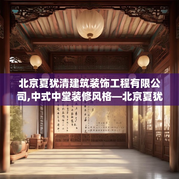 北京夏犹清建筑装饰工程有限公司,中式中堂装修风格—北京夏犹清建筑装饰工程有限公司346.a222b223c226fgy.233htyj
