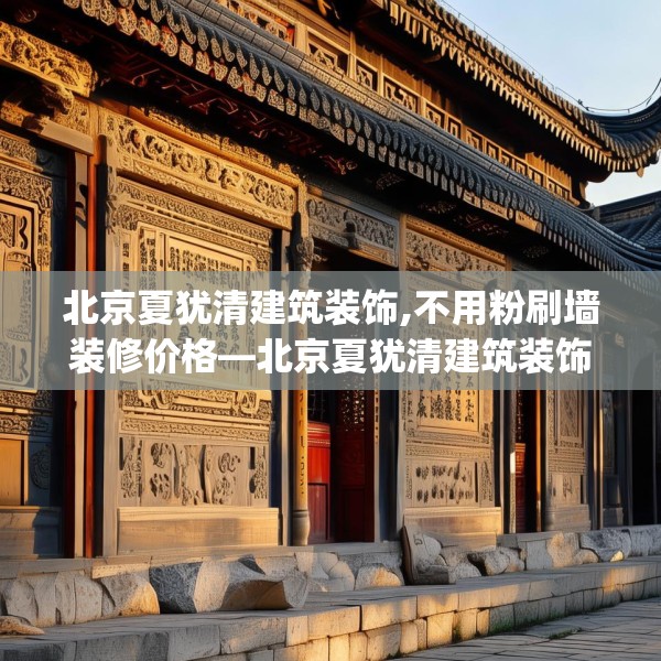 北京夏犹清建筑装饰,不用粉刷墙装修价格—北京夏犹清建筑装饰226.a102b103c106fgy.113sdA