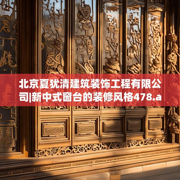 北京夏犹清建筑装饰工程有限公司|新中式窗台的装修风格478.a354b355c358fgy.365sdA