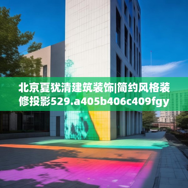 北京夏犹清建筑装饰|简约风格装修投影529.a405b406c409fgy.416fdsfds