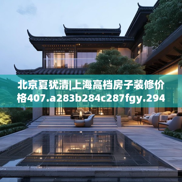 北京夏犹清|上海高档房子装修价格407.a283b284c287fgy.294cvcx
