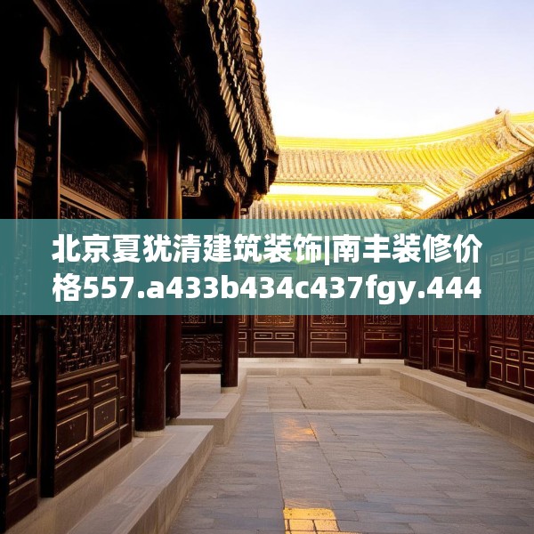 北京夏犹清建筑装饰|南丰装修价格557.a433b434c437fgy.444bnbn