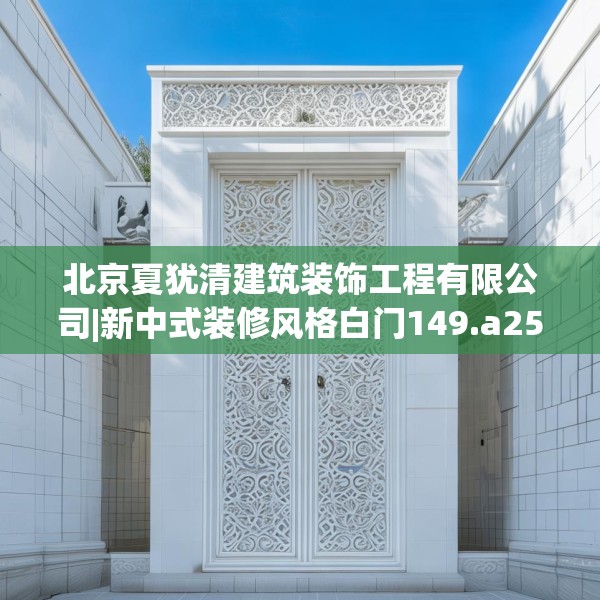 北京夏犹清建筑装饰工程有限公司|新中式装修风格白门149.a25b26c29fgy.36fds